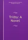 Trilby: A Novel - George Louis P. B. Du Maurier