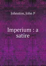 Imperium : a satire - John P. Johnston