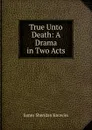 True Unto Death: A Drama in Two Acts - Knowles James Sheridan