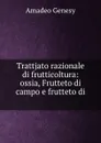 Trattjato razionale di frutticoltura: ossia, Frutteto di campo e frutteto di . - Amadeo Genesy