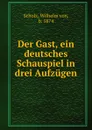 Der Gast, ein deutsches Schauspiel in drei Aufzugen - Wilhelm von Scholz