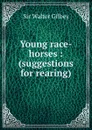 Young race-horses : (suggestions for rearing) - Gilbey Walter