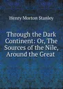 Through the Dark Continent: Or, The Sources of the Nile, Around the Great . - Henry Morton Stanley