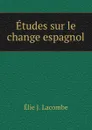 Etudes sur le change espagnol - Élie J. Lacombe