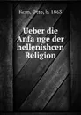 Ueber die Anfange der hellenishcen Religion - Otto Kern