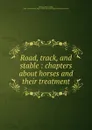 Road, track, and stable : chapters about horses and their treatment - Henry Childs Merwin