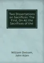 Two Dissertations on Sacrifices: The First, On All the Sacrifices of the . - William Owtram