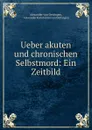 Ueber akuten und chronischen Selbstmord: Ein Zeitbild - Alexander Konstantin von Oettingen