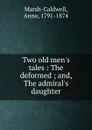 Two old men.s tales : The deformed ; and, The admiral.s daughter - Anne Marsh-Caldwell