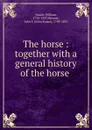 The horse : together with a general history of the horse . - William Youatt