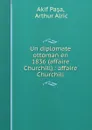 Un diplomate ottoman en 1836 (affaire Churchill).: affaire Churchill - Akif Paşa