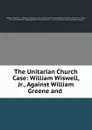 The Unitarian Church Case: William Wiswell, Jr., Against William Greene and . - William Wiswell