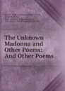 The Unknown Madonna and Other Poems: And Other Poems - Rennell Rodd