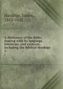 A dictionary of the Bible; dealing with its language, literature, and contents, including the Biblical theology. 2 - James Hastings