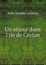 Un sejour dans l.ile de Ceylan - Jules Joseph Leclercq