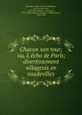 Chacun son tour; ou, L.echo de Paris; divertissement villageois en vaudevilles - Marc Antoine Madeleine Désaugiers