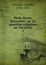 Paris, Rome, Jerusalem; ou, La question religieuse au 19e siecle. 1 - Joseph Salvador