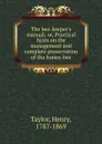 The bee-keeper.s manual; or, Practical hints on the management and complete preservation of the honey-bee - Henry Taylor