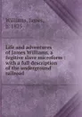 Life and adventures of James Williams, a fugitive slave microform : with a full description of the underground railroad - James Williams