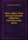 Attar-taflor ofver den pa Finlands riddarhus introducerade adeln - Oskar Wasastjerna