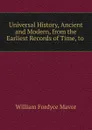 Universal History, Ancient and Modern, from the Earliest Records of Time, to . - William Fordyce Mavor