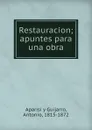 Restauracion; apuntes para una obra - Antonio Aparisi y Guijarro