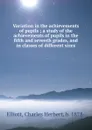 Variation in the achievements of pupils ; a study of the achievements of pupils in the fifth and seventh grades, and in classes of different sizes - Charles Herbert Elliott