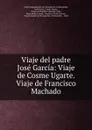 Viaje del padre Jose Garcia: Viaje de Cosme Ugarte. Viaje de Francisco Machado - José García