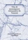 Vita di monsignore Alessandro M. Tassoni - marchese Luigi Biondi