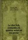 Le duc Job, comedie en quatre actes et en prose - M. Léon