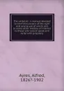 The verbalist : a manual devoted to brief discussions of the right and wrong use of words and to some other matters of interest to those who would speak and write with propriety - Alfred Ayres