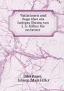 Vatiationen und Fuge uber ein lustiges Thema von J. A. Hiller: fur orchester . - Max Reger