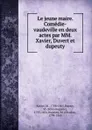 Le jeune maire. Comedie-vaudeville en deux actes par MM. Xavier, Duvert et dupeuty - M. Xavier