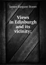Views in Edinburgh and its vicinity; - James Sargant Storer