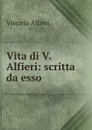 Vita di V. Alfieri: scritta da esso - Vittorio Alfieri