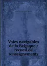 Voies navigables de la Belgique : recueil de renseignements - Belgium. Direction des travaux hydrauliques