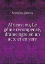 Africus; ou, Le genie recompense, drame ngre en un acte et en vers - Justus Severus