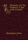 Wacousta, Or, The Prophecy: A Tale of the Canadas - Richardson John