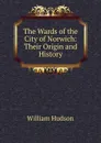 The Wards of the City of Norwich: Their Origin and History - William Hudson