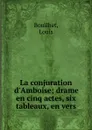 La conjuration d.Amboise; drame en cinq actes, six tableaux, en vers - Louis Bouilhet