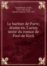 Le barbier de Paris; drame en 3 actes imite du roman de Paul de Kock - Emile Vanderburch