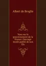 Vues sur le gouvernement de la France: Ouvrage inedit publie de son fils - Albert de Broglie