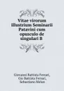 Vitae virorum illustrium Seminarii Patavini cum opusculo de singulari B . - Giovanni Battista Ferrari