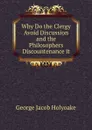 Why Do the Clergy Avoid Discussion and the Philosophers Discountenance it - Holyoake George Jacob
