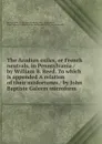 The Acadian exiles, or French neutrals, in Pennsylvania / by William B. Reed. To which is appended A relation of their misfortunes / by John Baptiste Galerm microform - William Bradford Reed