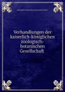 Verhandlungen der kaiserlich-koniglichen zoologisch-botanischen Gesellschaft . - Zoologisch-Botanische Gesellschaft in Wien