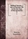 Mildred Vernon; a tale of Parisian life in the last days of the monarchy. 3 - Hamilton Murray