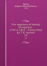 The registers of Harley, Shropshire : 1745-6-1812 ; Transcribed by T. R. Horton. 23 - T.R. Horton