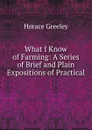 What I Know of Farming: A Series of Brief and Plain Expositions of Practical . - Horace Greeley
