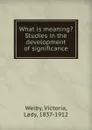 What is meaning. Studies in the development of significance - Victoria Welby